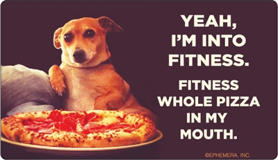 Yeah, I'm into fitness. Fitness whole pizza in my mouth.