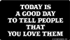 Today is a good day to tell people that you love them.