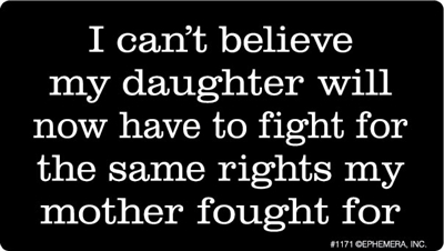 I can't believe my daughter will now have to fight for the same rights my mother fought for.