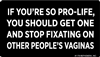 If you're so pro-life, you should get one and stop fixating on other people's vaginas