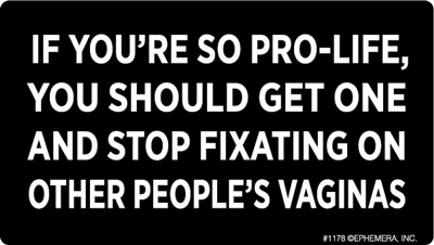 If you're so pro-life, you should get one and stop fixating on other people's vaginas