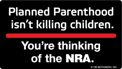 Planned Parenthood isn't killing children. You're thinking of the NRA.