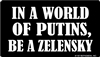 In a world of Putin's, Be a Zelensky.