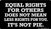 Equal rights for others does not mean less rights for you. IT'S NOT PIE.