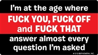 I'm at the age where FUCK YOU, FUCK OFF and FUCK THAT answer almost every question I'm asked