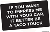 If you want to impress me with your car, it better be a taco truck
