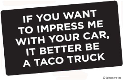 If you want to impress me with your car, it better be a taco truck