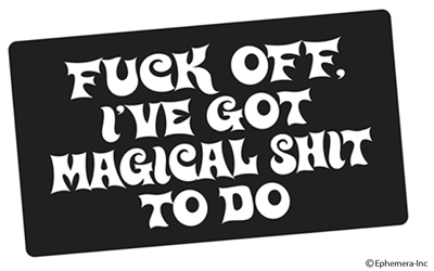 Fuck off. I've got magical shit to do.