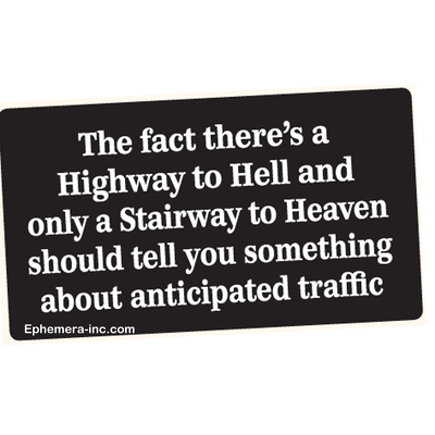 The fact there's a Highway to Hell and only a Stairway to Heaven should tell you something about the anticipated traffic