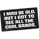 I may be old, but I got to see all the cool bands.