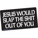 Jesus would slap the shit out of you.