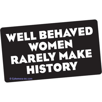 Well behaved women rarely make history.