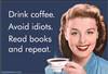 Drink coffee. Avoid idiots. Read books and repeat.