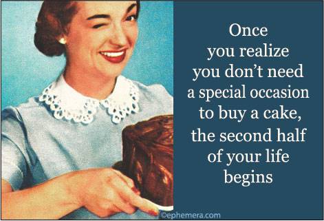 Once you realize you don't need a special occasion to buy a cake, the second half of your life begins