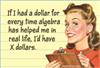 If I had a dollar for every time algebra has helped me in real life, I'd have X dollar