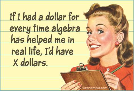 If I had a dollar for every time algebra has helped me in real life, I'd have X dollar