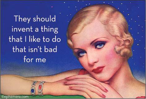 They  should invent a thing that I like to do that isn't bad for me