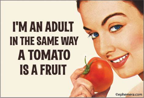 I'M AN ADULT IN THE SAME WAY A TOMATO IS A FRUIT