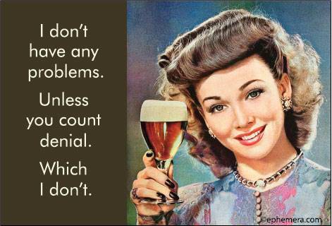 I don't have any problems. Unless you count denial. Which I don't.