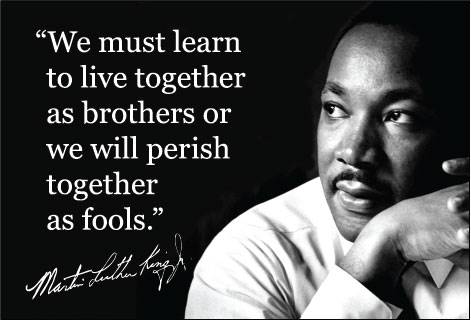 "We must learn to live together as brothers or we will perish together as fools."