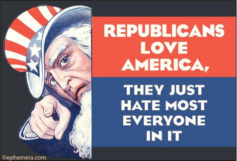 REPUBLICANS LOVE AMERICA, THEY JUST HATE MOST EVERYONE IN IT