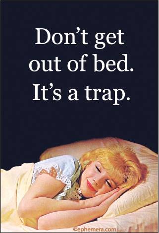 Don't get out of bed. It's a trap.