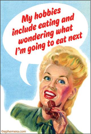 My hobbies include eating and wondering what I'm going to eat next.