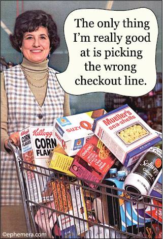 The only thing I'm really good at is picking the wrong checkout line.