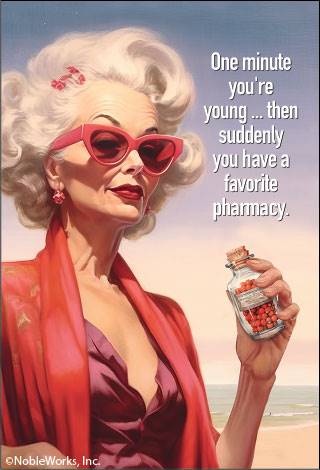 One minute you're young…then suddenly you have a favorite pharmacy.