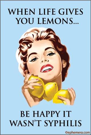 When life gives you lemons…be happy it isn't syphilis