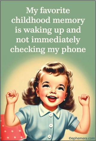 My favorite childhood memory iswaking up and not immediately checking my phone.