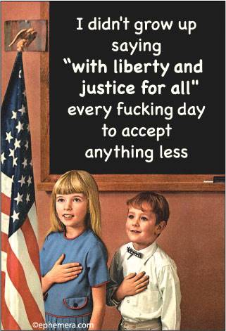 I didn't grow up saying "with liberty and justice for all" every fucking day to accept nothing less