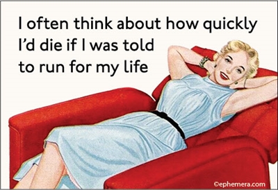 I often think about how quickly I'd die if I was told to run for my life.