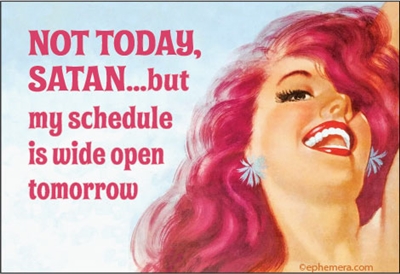 Not today satanbut my schedule is wide open tomorrow.