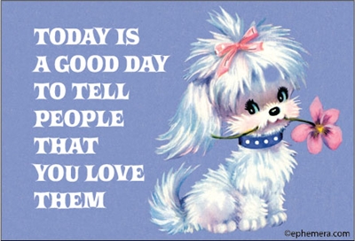 Today is a good day to tell people that you love them.