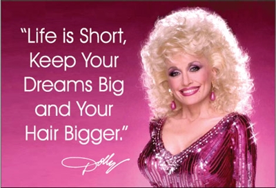 "Life is short, keep your dreams big and your hair bigger"-Dolly