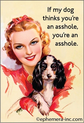 If my dog thinks you're an asshole, you're an asshole.