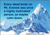 Every dead body on Mt. Everest was once a highly motivated person, so maybe calm down.