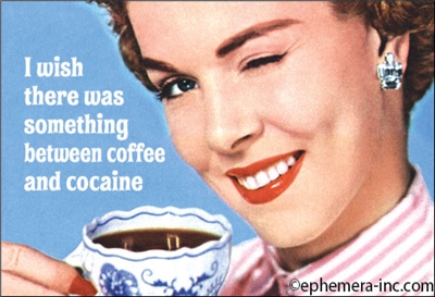 I wish there was something between coffee and cocaine.