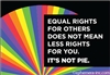 Equal rights for others does not mean less rights for you. IT'S NOT PIE.