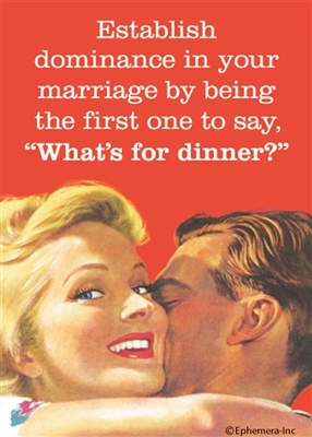 Establish dominance in your marriage by being the first one to say, "what's for dinner?"