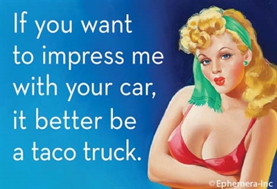 If you want to impress me with your car, it better be a taco truck.