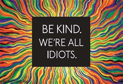 Be kind. We're all idiots.