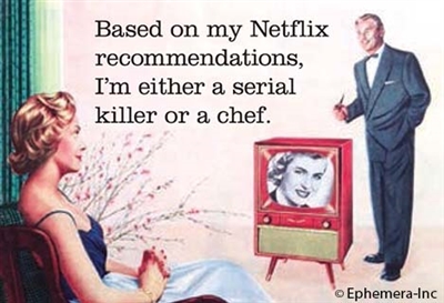 Based on my Netflix recommendations, I'm either a serial killer or a chef