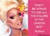 "Don't be afraid to use all the colors in the crayon box" -RuPaul