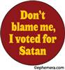 Don't blame me, I voted for satan