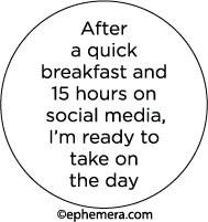 After a quick breakfast and 15 hours on social media, I'm ready to take on the day.
