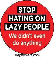 STOP HATING ON LAZY PEOPLE, we don't even do anything.