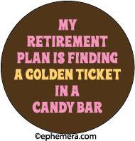 My retirement plan is finding a Golden Ticker in a candy bar