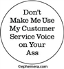 Don't make me use my Customer Service voice on your ass.